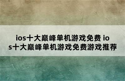 ios十大巅峰单机游戏免费 ios十大巅峰单机游戏免费游戏推荐